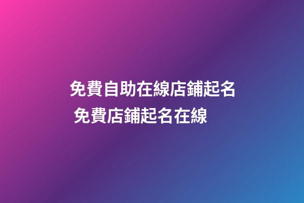 免費自助在線店鋪起名 免費店鋪起名在線-第1張-店鋪起名-玄機派
